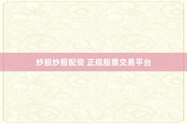 炒股炒股配资 正规股票交易平台