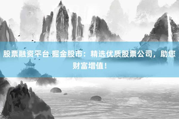 股票融资平台 掘金股市：精选优质股票公司，助您财富增值！