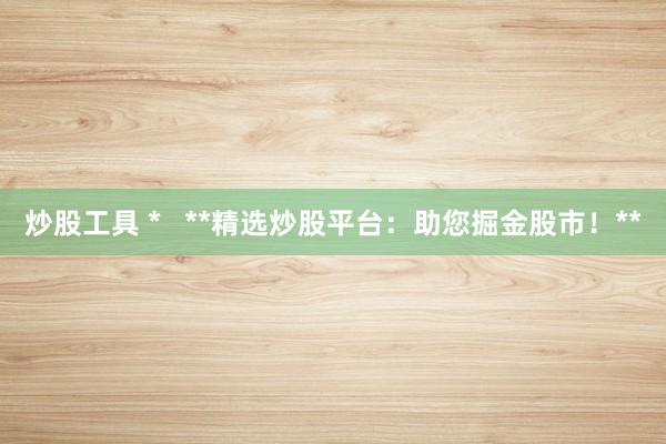 炒股工具 *   **精选炒股平台：助您掘金股市！**