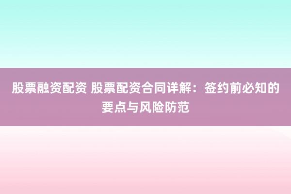股票融资配资 股票配资合同详解：签约前必知的要点与风险防范