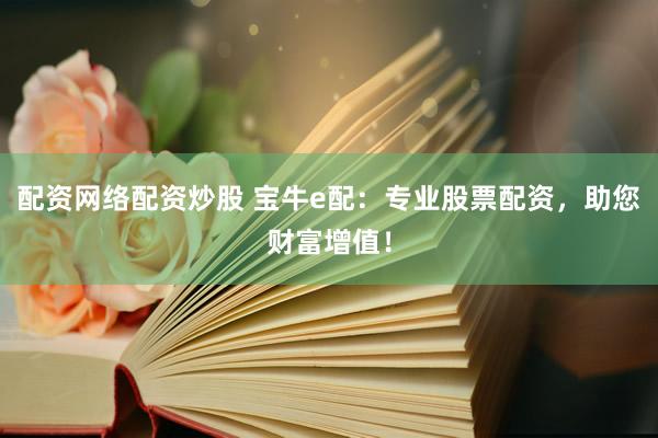 配资网络配资炒股 宝牛e配：专业股票配资，助您财富增值！