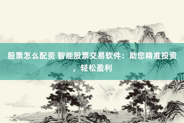 股票怎么配资 智能股票交易软件：助您精准投资，轻松盈利