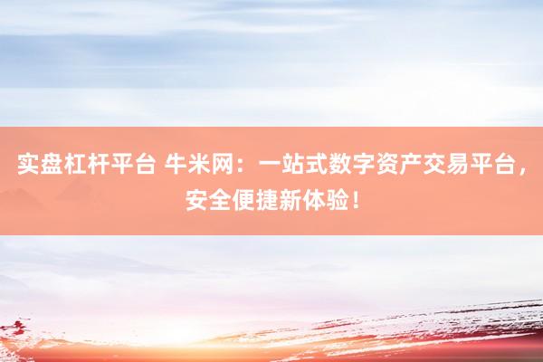 实盘杠杆平台 牛米网：一站式数字资产交易平台，安全便捷新体验！