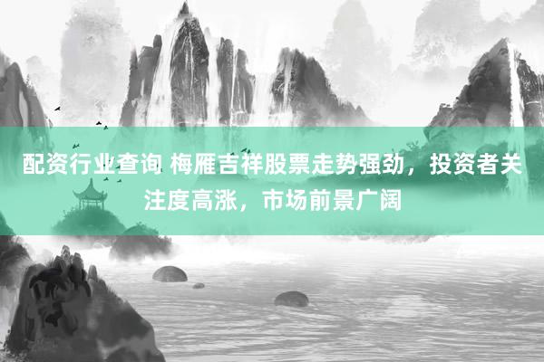 配资行业查询 梅雁吉祥股票走势强劲，投资者关注度高涨，市场前景广阔