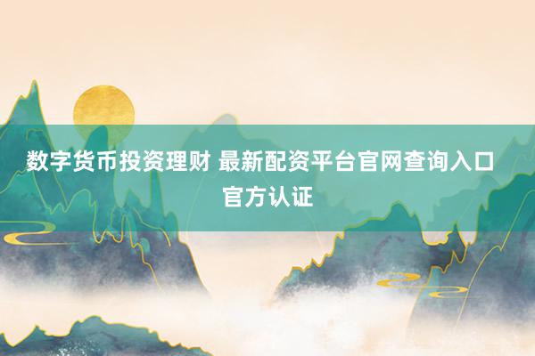 数字货币投资理财 最新配资平台官网查询入口  官方认证
