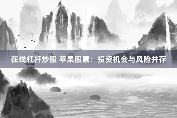 在线杠杆炒股 苹果股票：投资机会与风险并存