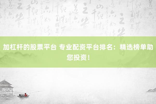 加杠杆的股票平台 专业配资平台排名：精选榜单助您投资！