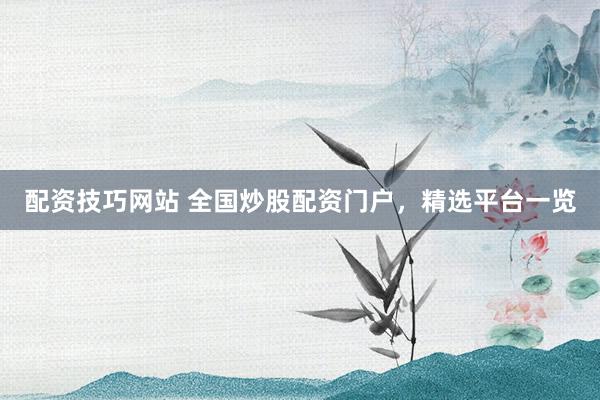 配资技巧网站 全国炒股配资门户，精选平台一览