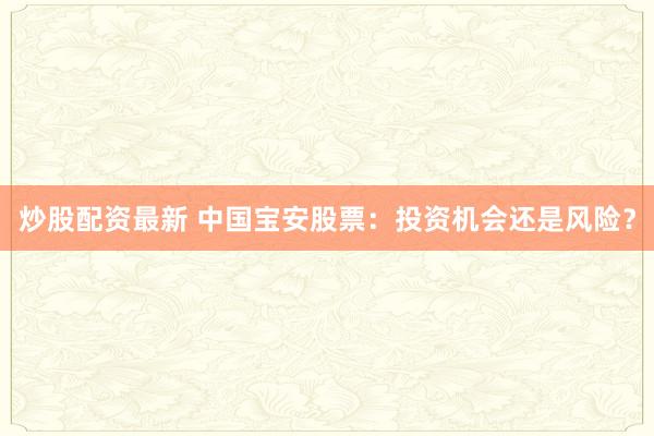 炒股配资最新 中国宝安股票：投资机会还是风险？