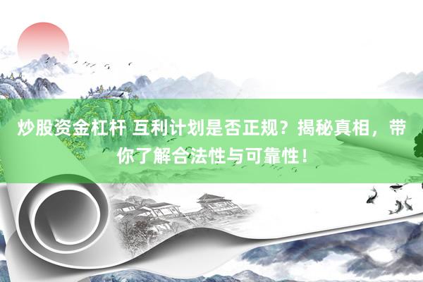 炒股资金杠杆 互利计划是否正规？揭秘真相，带你了解合法性与可靠性！