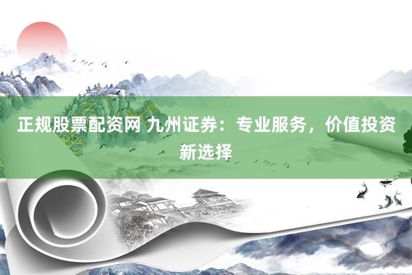 正规股票配资网 九州证券：专业服务，价值投资新选择