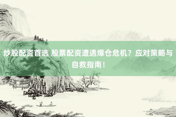 炒股配资首选 股票配资遭遇爆仓危机？应对策略与自救指南！