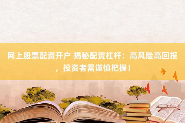 网上股票配资开户 揭秘配资杠杆：高风险高回报，投资者需谨慎把握！