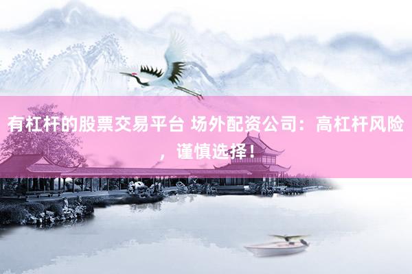 有杠杆的股票交易平台 场外配资公司：高杠杆风险，谨慎选择！