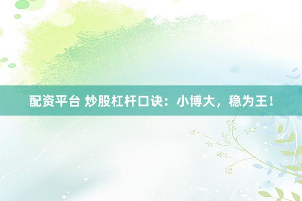 配资平台 炒股杠杆口诀：小博大，稳为王！
