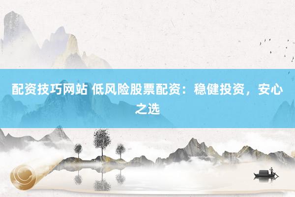 配资技巧网站 低风险股票配资：稳健投资，安心之选