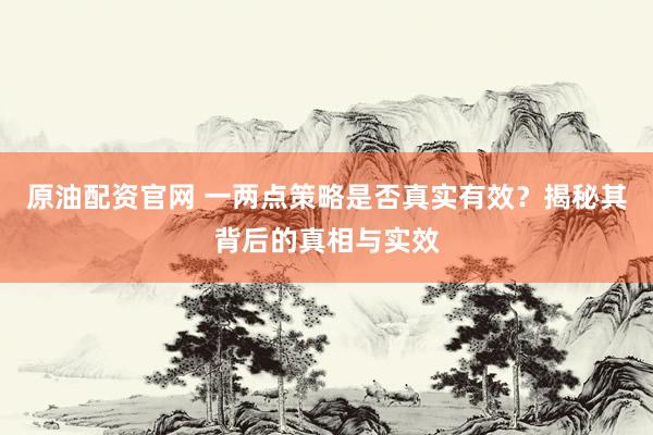 原油配资官网 一两点策略是否真实有效？揭秘其背后的真相与实效