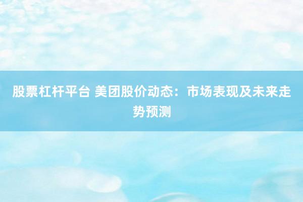 股票杠杆平台 美团股价动态：市场表现及未来走势预测