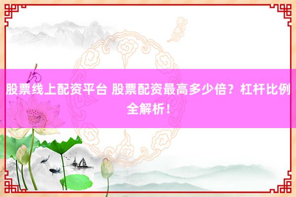 股票线上配资平台 股票配资最高多少倍？杠杆比例全解析！