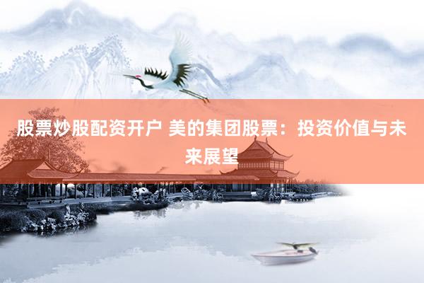 股票炒股配资开户 美的集团股票：投资价值与未来展望