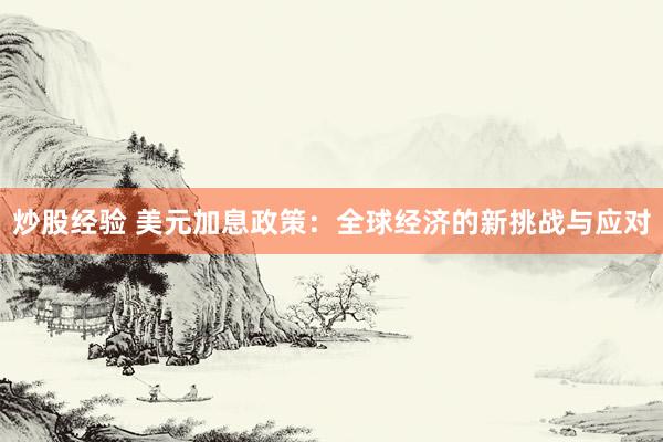 炒股经验 美元加息政策：全球经济的新挑战与应对