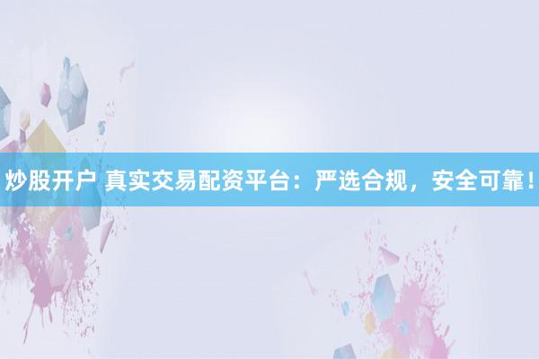 炒股开户 真实交易配资平台：严选合规，安全可靠！
