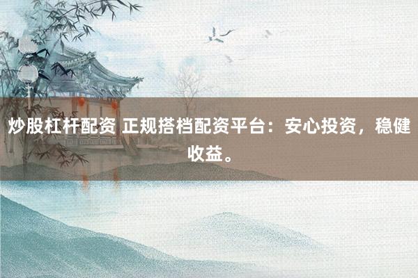 炒股杠杆配资 正规搭档配资平台：安心投资，稳健收益。