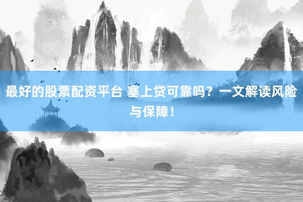 最好的股票配资平台 塞上贷可靠吗？一文解读风险与保障！