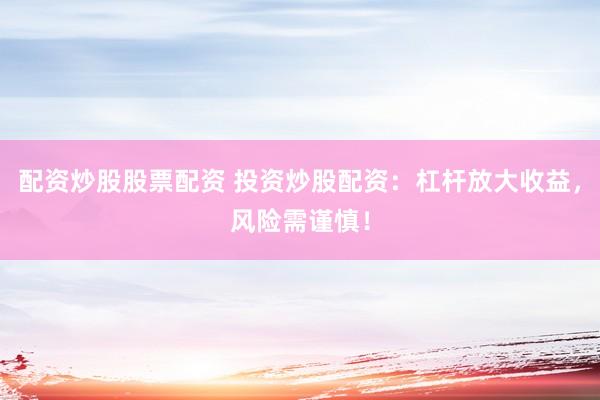 配资炒股股票配资 投资炒股配资：杠杆放大收益，风险需谨慎！
