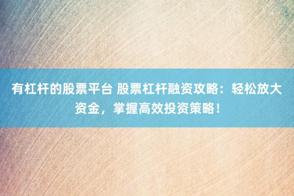 有杠杆的股票平台 股票杠杆融资攻略：轻松放大资金，掌握高效投资策略！