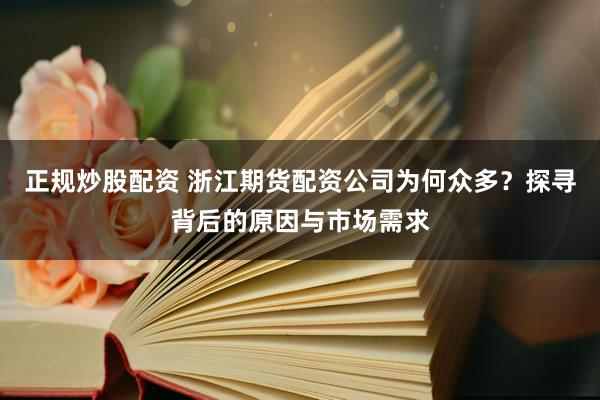正规炒股配资 浙江期货配资公司为何众多？探寻背后的原因与市场需求