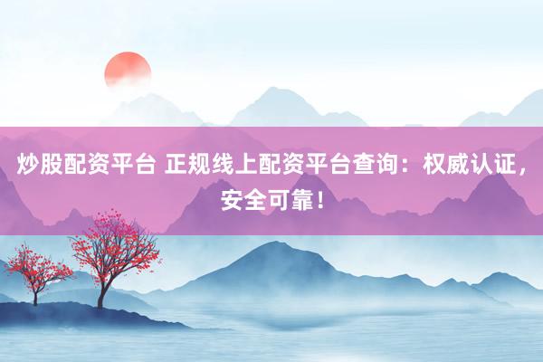 炒股配资平台 正规线上配资平台查询：权威认证，安全可靠！
