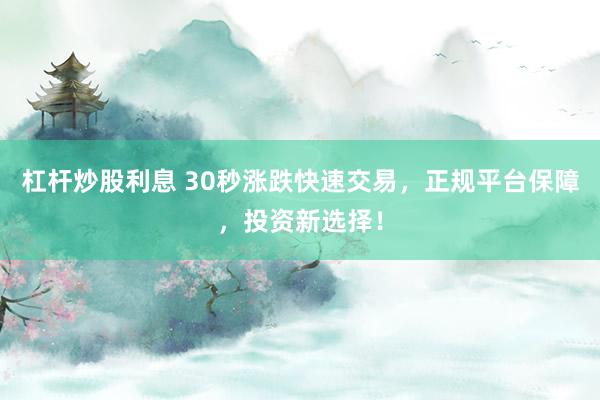 杠杆炒股利息 30秒涨跌快速交易，正规平台保障，投资新选择！