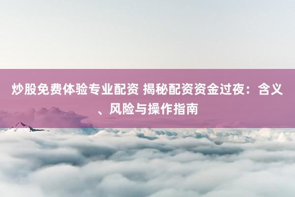 炒股免费体验专业配资 揭秘配资资金过夜：含义、风险与操作指南