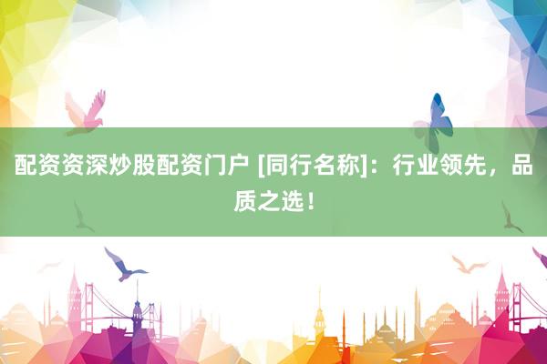 配资资深炒股配资门户 [同行名称]：行业领先，品质之选！