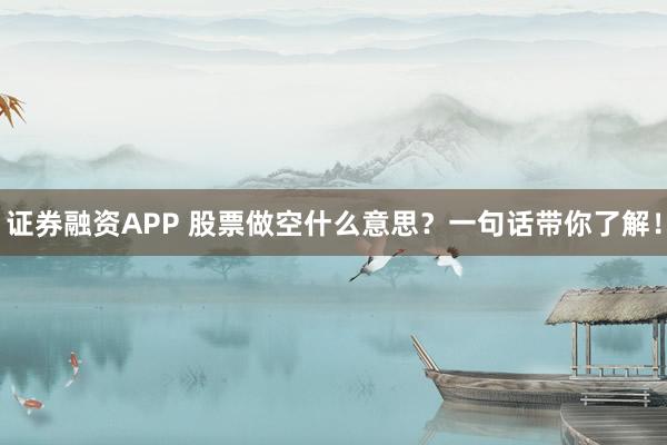 证券融资APP 股票做空什么意思？一句话带你了解！