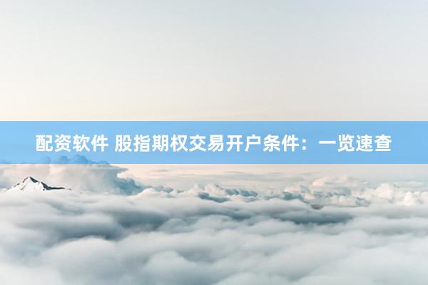 配资软件 股指期权交易开户条件：一览速查