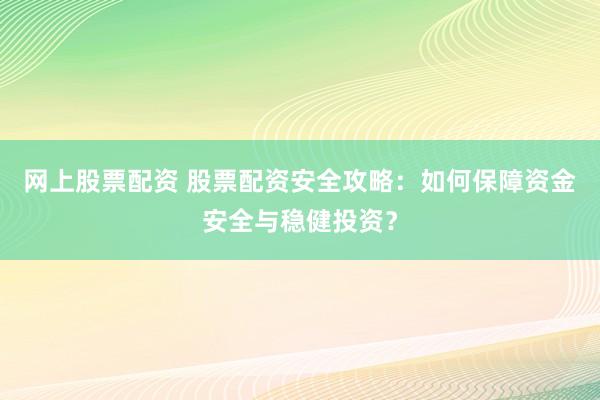 网上股票配资 股票配资安全攻略：如何保障资金安全与稳健投资？