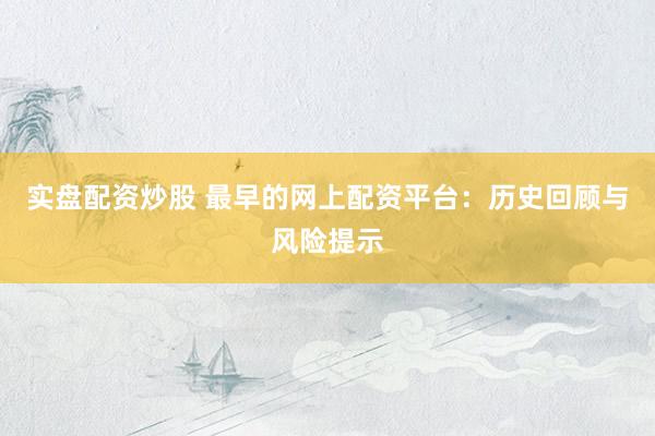 实盘配资炒股 最早的网上配资平台：历史回顾与风险提示