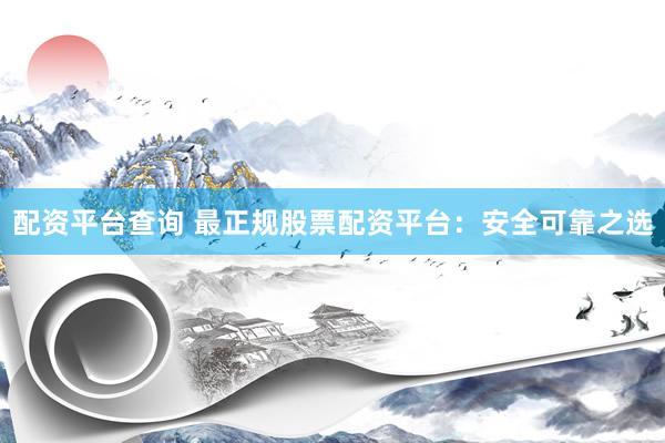 配资平台查询 最正规股票配资平台：安全可靠之选