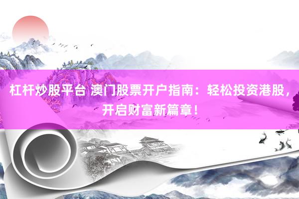 杠杆炒股平台 澳门股票开户指南：轻松投资港股，开启财富新篇章！