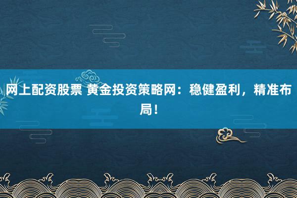 网上配资股票 黄金投资策略网:稳健盈利,精准布局!
