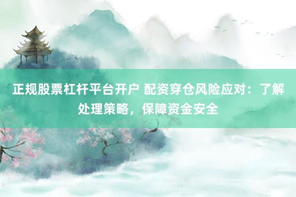正规股票杠杆平台开户 配资穿仓风险应对：了解处理策略，保障资金安全