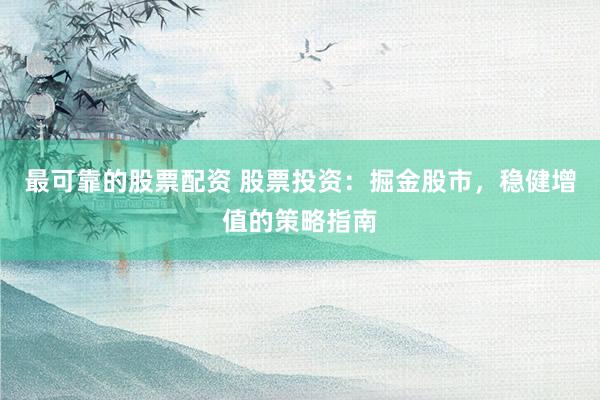 最可靠的股票配资 股票投资:掘金股市,稳健增值的策略指南