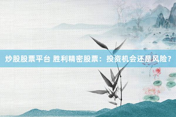 炒股股票平台 胜利精密股票:投资机会还是风险?