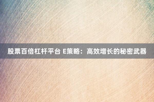 股票百倍杠杆平台 E策略：高效增长的秘密武器
