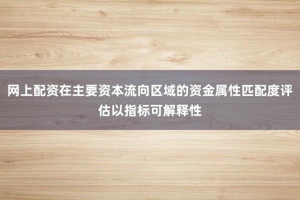 网上配资在主要资本流向区域的资金属性匹配度评估以指标可解释性