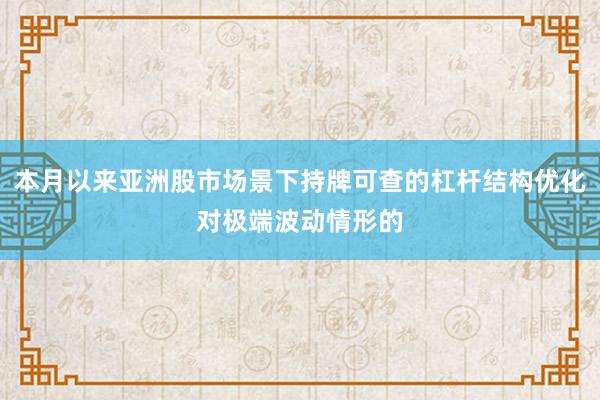 本月以来亚洲股市场景下持牌可查的杠杆结构优化对极端波动情形的