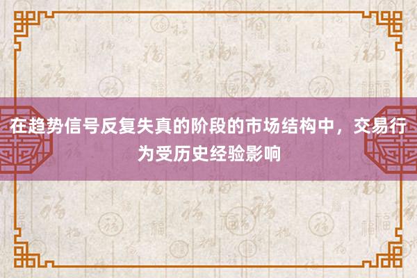 在趋势信号反复失真的阶段的市场结构中，交易行为受历史经验影响