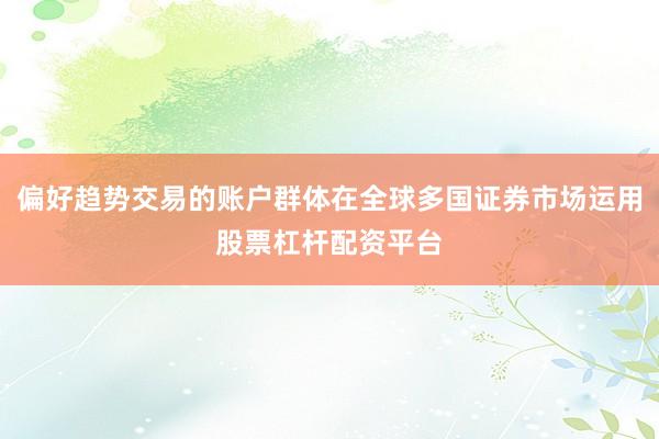 偏好趋势交易的账户群体在全球多国证券市场运用股票杠杆配资平台